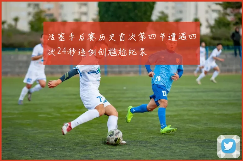 活塞季后赛历史首次第四节遭遇四次24秒违例创尴尬纪录