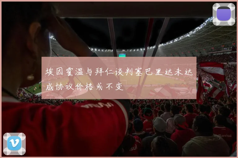 埃因霍温与拜仁谈判塞巴里达未达成协议价格或不变