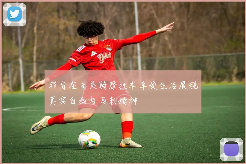 邓肯在南美骑摩托车享受生活展现真实自我与马刺精神